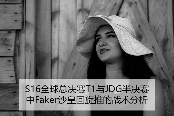 S16全球总决赛T1与JDG半决赛中Faker沙皇回旋推的战术分析