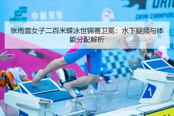张雨霏女子二百米蝶泳世锦赛卫冕：水下腿频与体能分配解析