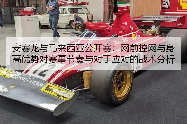 安赛龙与马来西亚公开赛：网前控网与身高优势对赛事节奏与对手应对的战术分析