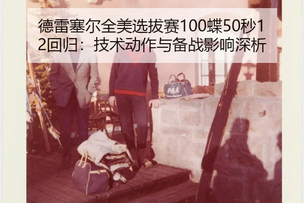德雷塞尔全美选拔赛100蝶50秒12回归：技术动作与备战影响深析