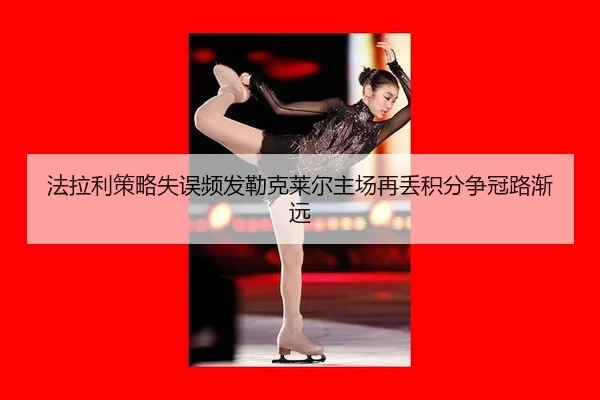 法拉利策略失误频发勒克莱尔主场再丢积分争冠路渐远
