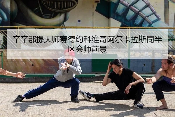 辛辛那提大师赛德约科维奇阿尔卡拉斯同半区会师前景