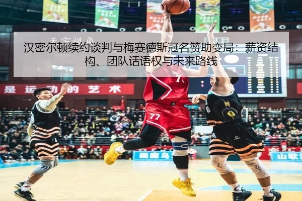 汉密尔顿续约谈判与梅赛德斯冠名赞助变局：薪资结构、团队话语权与未来路线